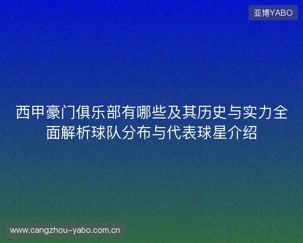 西甲豪门俱乐部有哪些及其历史与实力全面解析球队分布与代表球星介绍